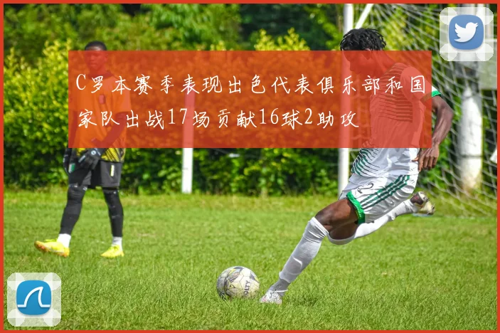 C罗本赛季表现出色代表俱乐部和国家队出战17场贡献16球2助攻