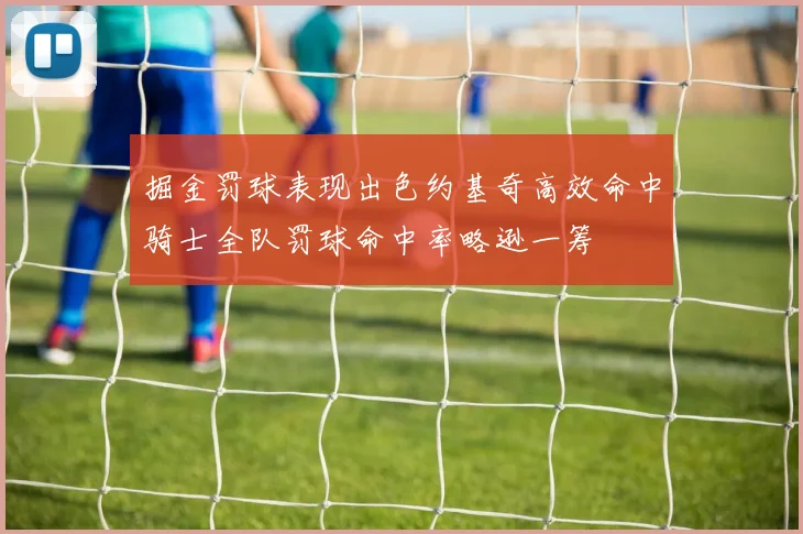 掘金罚球表现出色约基奇高效命中骑士全队罚球命中率略逊一筹