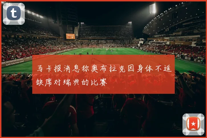 马卡报消息称奥布拉克因身体不适缺席对瑞典的比赛