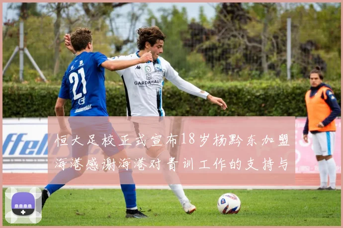 恒大足校正式宣布18岁杨黔东加盟海港感谢海港对青训工作的支持与认可