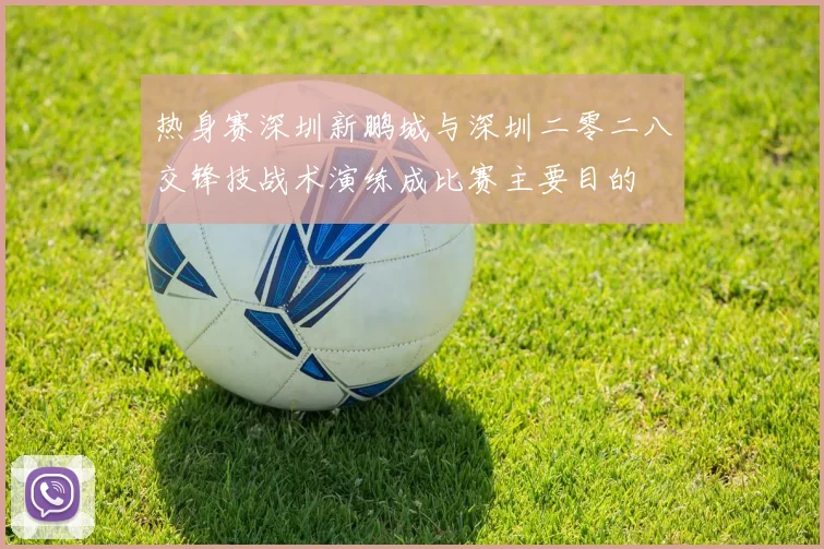 热身赛深圳新鹏城与深圳二零二八交锋技战术演练成比赛主要目的