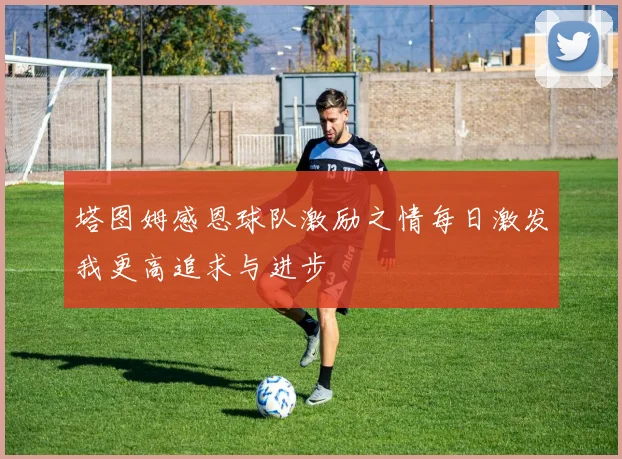 塔图姆感恩球队激励之情每日激发我更高追求与进步