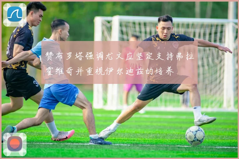 赞布罗塔强调尤文应坚定支持弗拉霍维奇并重视伊尔迪兹的培养