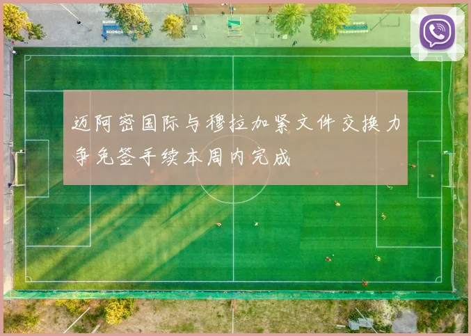迈阿密国际与穆拉加紧文件交换力争免签手续本周内完成