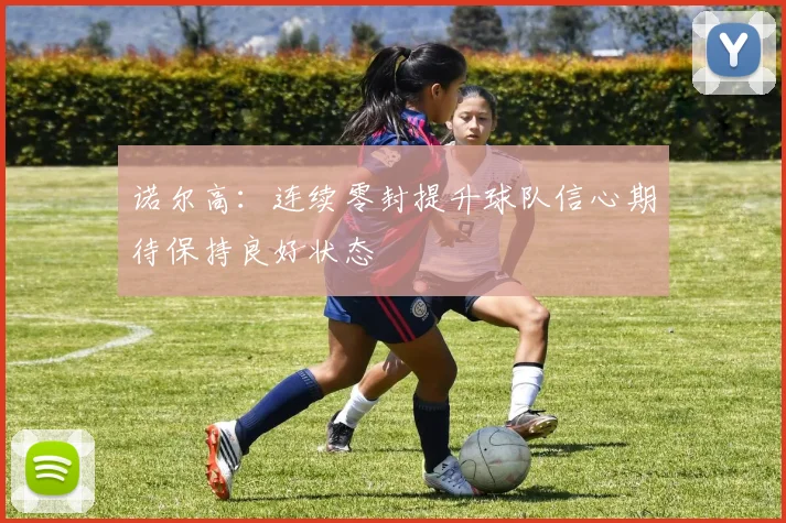 诺尔高：连续零封提升球队信心期待保持良好状态