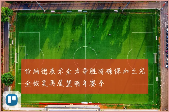 伦纳德表示全力争胜将确保加兰完全恢复再展望明年赛季