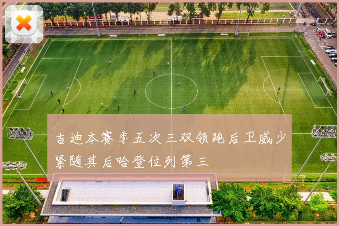 吉迪本赛季五次三双领跑后卫威少紧随其后哈登位列第三