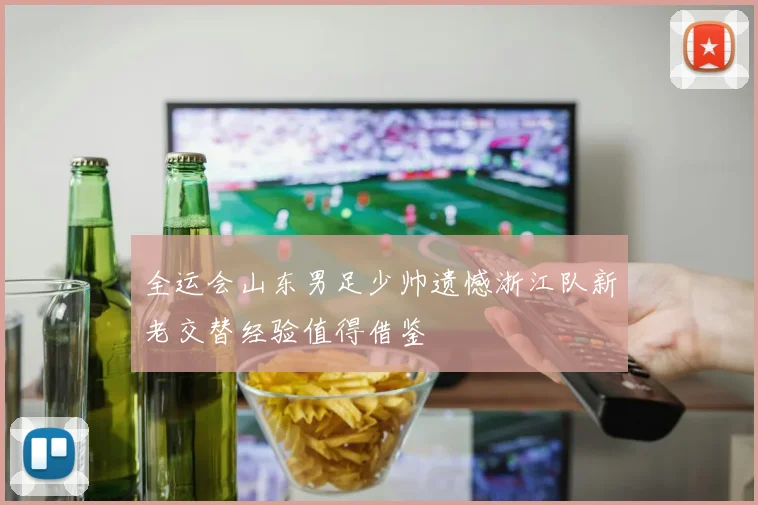 全运会山东男足少帅遗憾浙江队新老交替经验值得借鉴