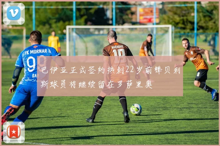 巴伊亚正式签约热刺22岁前锋贝利斯球员将继续留在罗萨里奥