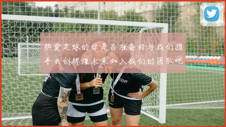 热爱足球的你是否准备好与我们携手共创辉煌未来加入我们的团队吧