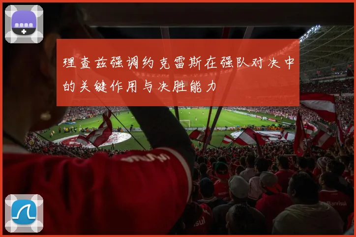 理查兹强调约克雷斯在强队对决中的关键作用与决胜能力
