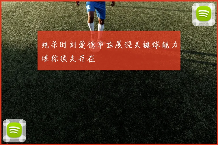 绝杀时刻爱德华兹展现关键球能力堪称顶尖存在
