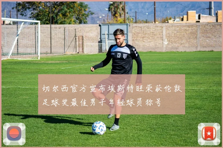 切尔西官方宣布埃斯特旺荣获伦敦足球奖最佳男子年轻球员称号