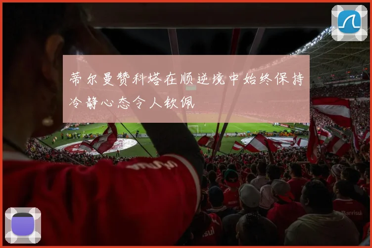 蒂尔曼赞科塔在顺逆境中始终保持冷静心态令人钦佩