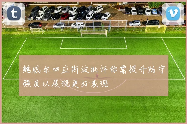 鲍威尔回应斯波批评称需提升防守强度以展现更好表现