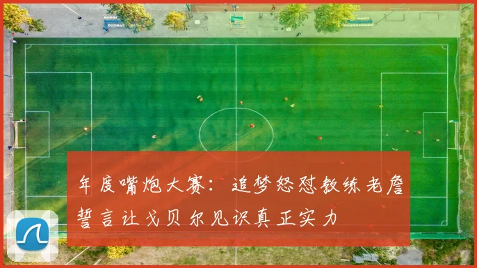 年度嘴炮大赛：追梦怒怼教练老詹誓言让戈贝尔见识真正实力